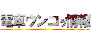 電車ウンコぅ情報 ()