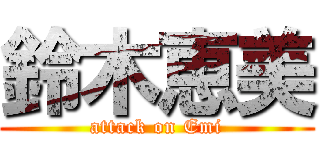 鈴木恵美 (attack on Emi)