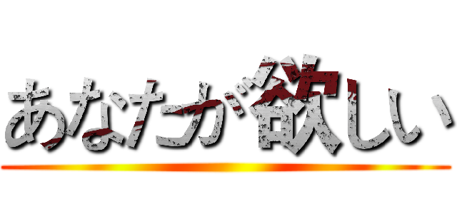 あなたが欲しい ()