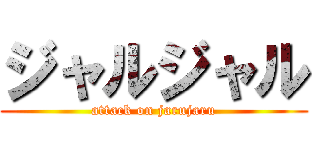 ジャルジャル (attack on jarujaru)