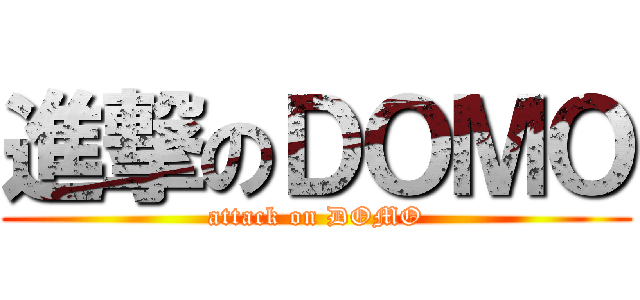 進撃のＤＯＭＯ (attack on DOMO)