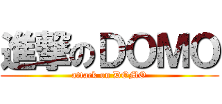 進撃のＤＯＭＯ (attack on DOMO)
