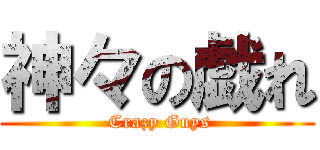 神々の戯れ ( Crazy Guys)