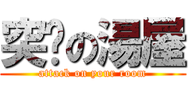 突擊の湯屋 (attack on your room)