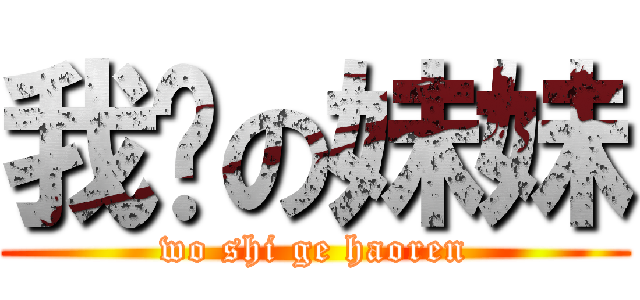 我爱の妹妹 (wo shi ge haoren)