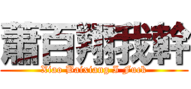 蕭百翔我幹 (Xiao Baixiang I Fuck)