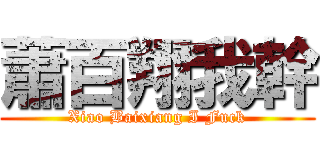 蕭百翔我幹 (Xiao Baixiang I Fuck)