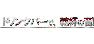 ドリンクバーで、乾杯の音頭 (attack on titan)