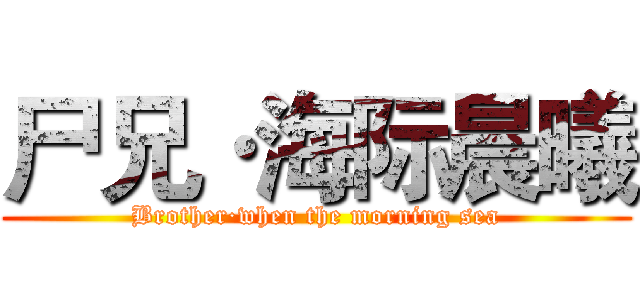 尸兄·海际晨曦 (Brother·when the morning sea)