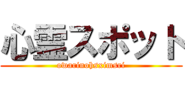 心霊スポット (owarinohsximsri)