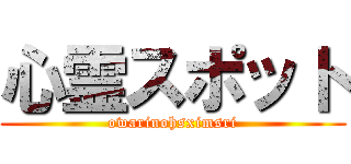 心霊スポット (owarinohsximsri)