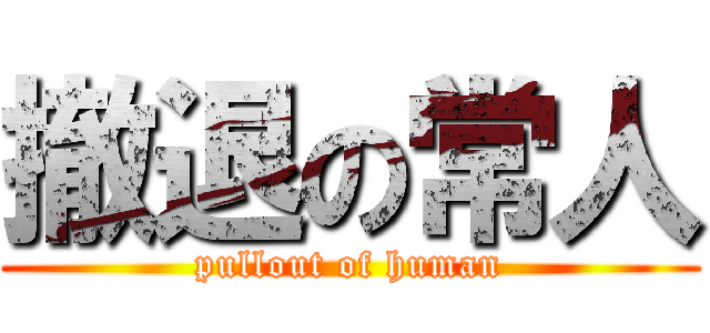 撤退の常人 (pullout of human)
