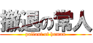 撤退の常人 (pullout of human)
