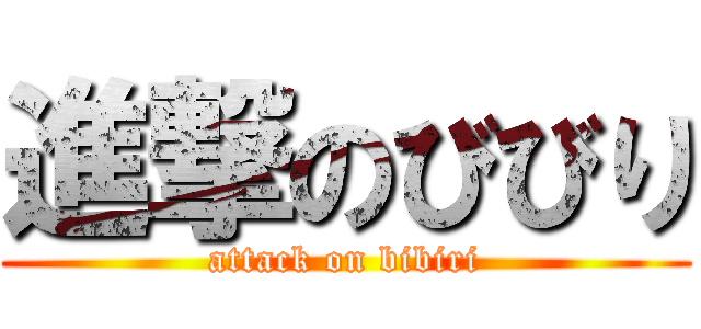 進撃のびびり (attack on bibiri)