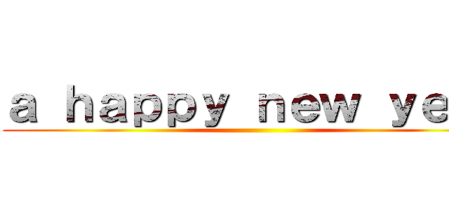 ａ ｈａｐｐｙ ｎｅｗ ｙｅａｒ ()