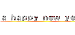ａ ｈａｐｐｙ ｎｅｗ ｙｅａｒ ()