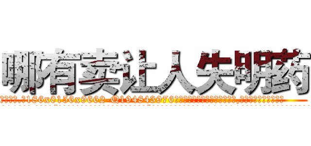 哪有卖让人失明药 (哪有卖让人失明药【电.话186x0156x9662-Q194843976林氏药业】我们做的是长期生意,靠的是老客户长期支持
参考消息网2月20日报道 韩媒称，“剩女多、离婚率高的城市，房价一定会上涨。”这是中国经济学家金岩石2016年12月参加在上海举行的房地产相关论坛时说的话。
)