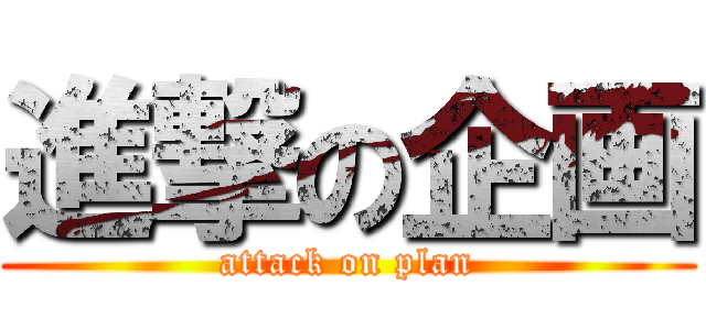 進撃の企画 (attack on plan)