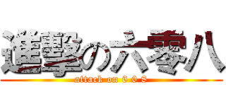 進擊の六零八 (attack on 6 0 8)