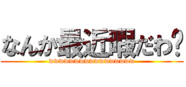 なんか最近暇だわ〜 (wwwwwwwwwwwwwwwww)