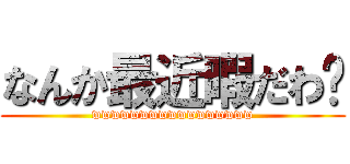 なんか最近暇だわ〜 (wwwwwwwwwwwwwwwww)