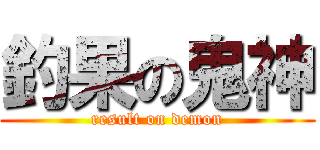 釣果の鬼神 (result on demon)