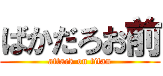ばかだろお前 (attack on titan)