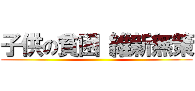 子供の貧困 維新無策 ()