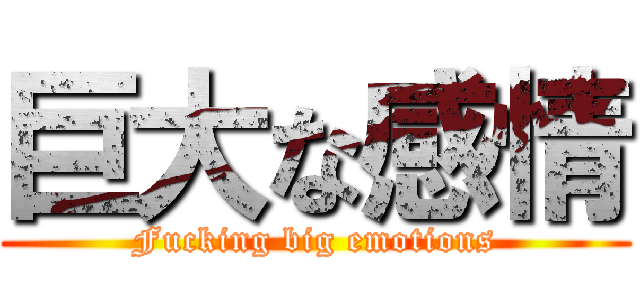 巨大な感情 (Fucking big emotions)