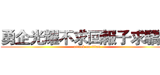 勇企光耀不求回報子求驕傲 (attack on titan)