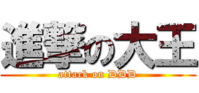 進撃の大王 (attack on DDD)