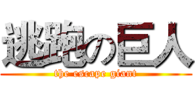 逃跑の巨人 (the escape giant)