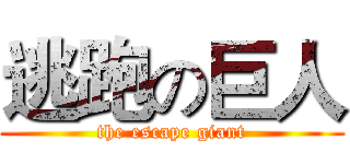逃跑の巨人 (the escape giant)