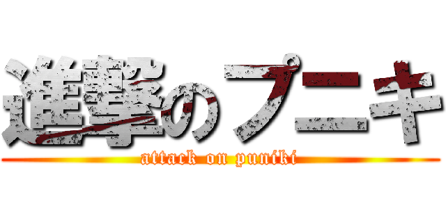 進撃のプニキ (attack on puniki)