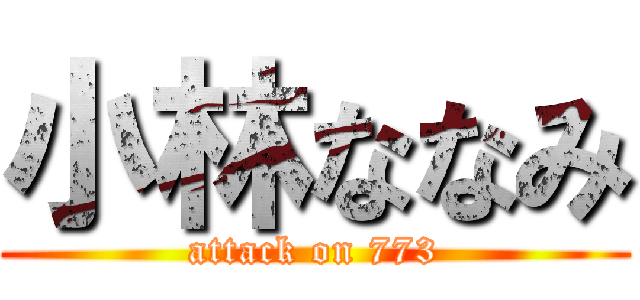 小林ななみ (attack on 773)