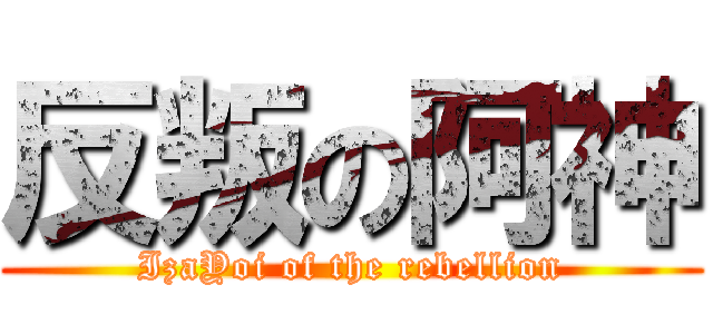 反叛の阿神 (IzaYoi of the rebellion)