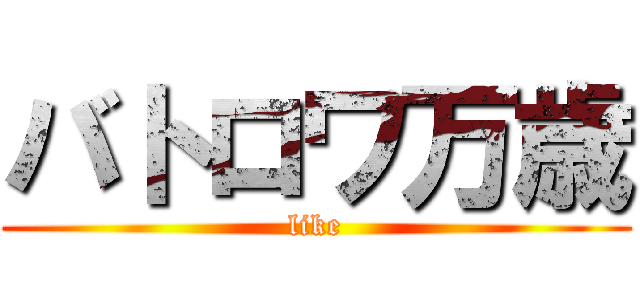 バトロワ万歳 (like)