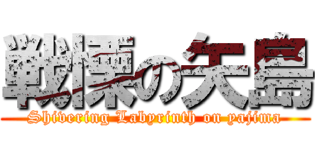戦慄の矢島 (Shivering Labyrinth on yajima)