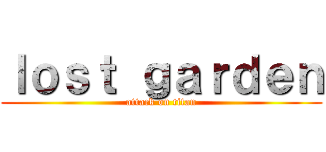 ｌｏｓｔ ｇａｒｄｅｎ (attack on titan)