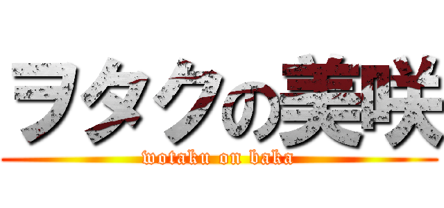 ヲタクの美咲 (wotaku on baka)