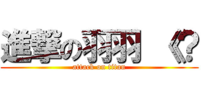 進撃の羽羽 《？ (attack on titan)