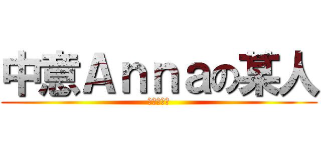 中意Ａｎｎａの某人 (我愛許安娜)
