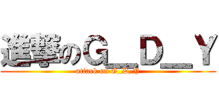 進撃のＧ＿Ｄ＿Ｙ (attack on G_D_Y)