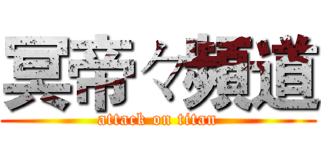 冥帝々頻道 (attack on titan)