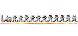 しねえええええええええええ (attack on titan)