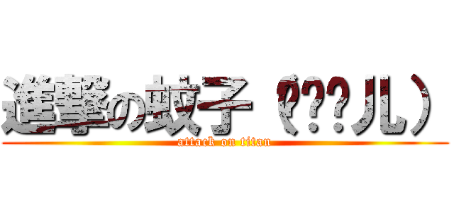 進撃の蚊子（纯爷们儿） (attack on titan)