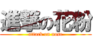 進撃の花粉 (attack on nose)