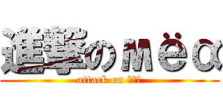 進撃のмёα (attack on мёα)