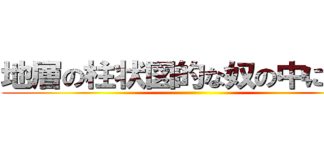 地層の柱状図的な奴の中に巨人 ()