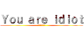 Ｙｏｕ ａｒｅ ｉｄｉｏｔ (あなたはバカです)